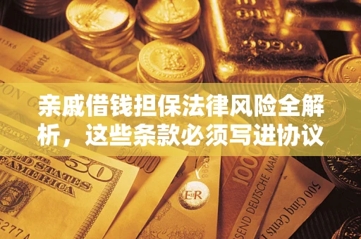 武汉亲戚借钱担保法律风险全解析，这些条款必须写进协议