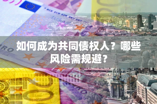 武汉如何成为共同债权人？哪些风险需规避？
