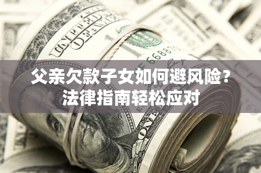 武汉父亲欠款子女如何避风险？法律指南轻松应对
