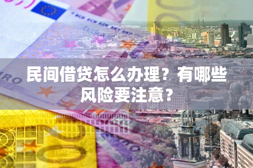 武汉民间借贷怎么办理？有哪些风险要注意？