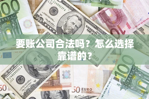 武汉要账公司合法吗？怎么选择靠谱的？