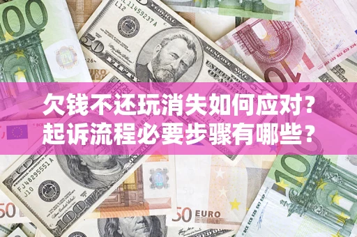 武汉欠钱不还玩消失如何应对？起诉流程必要步骤有哪些？