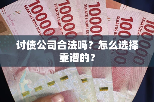 武汉讨债公司合法吗？怎么选择靠谱的？