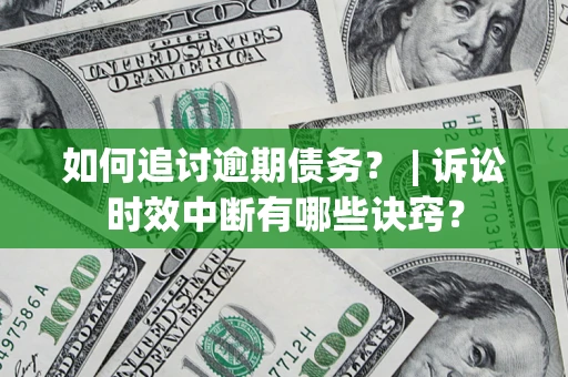 武汉如何追讨逾期债务？ | 诉讼时效中断有哪些诀窍？