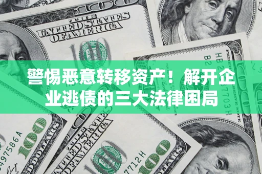 武汉警惕恶意转移资产！解开企业逃债的三大法律困局