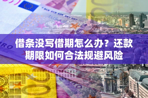 武汉借条没写借期怎么办？还款期限如何合法规避风险