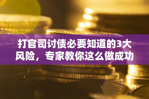 武汉打官司讨债必要知道的3大风险，专家教你这么做成功率飙升