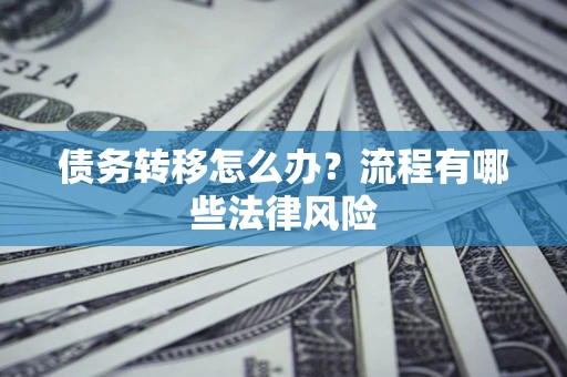 武汉债务转移怎么办？流程有哪些法律风险
