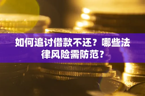 武汉如何追讨借款不还？哪些法律风险需防范？
